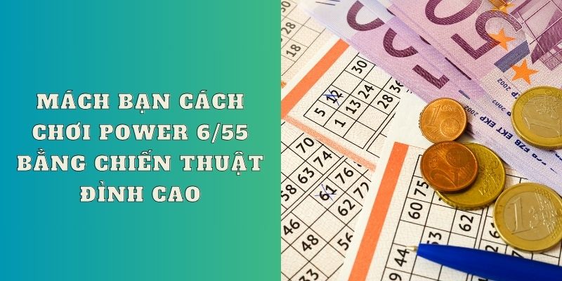 Mách bạn cách chơi Power 6/55 bằng chiến thuật đỉnh cao