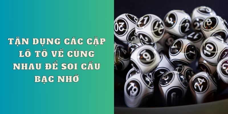 Tận dụng các cặp lô tô về cùng nhau để soi cầu bạc nhớ