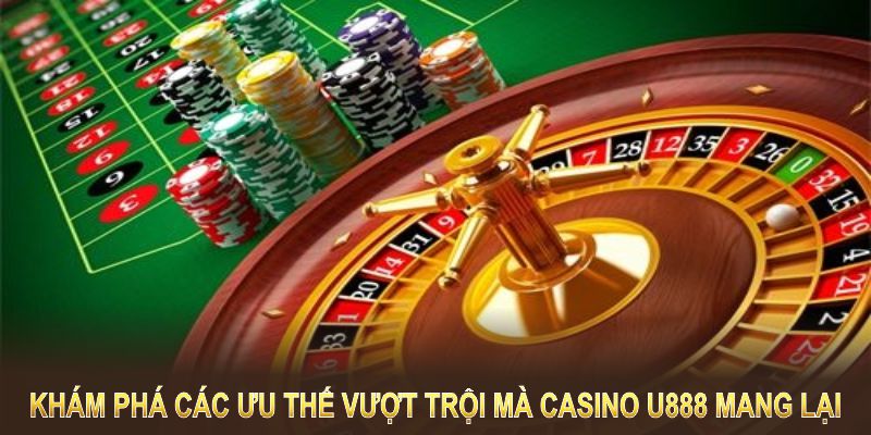 Khám phá các ưu thế vượt trội mà casino U888 mang lại cho người chơi